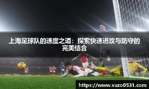 上海足球队的速度之道：探索快速进攻与防守的完美结合