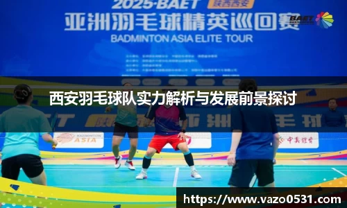 西安羽毛球队实力解析与发展前景探讨