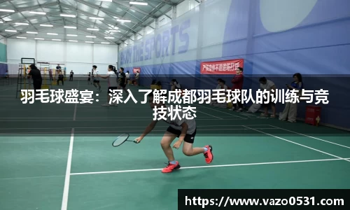 羽毛球盛宴：深入了解成都羽毛球队的训练与竞技状态